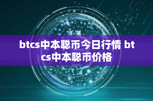 btcs中本聪币今日行情 btcs中本聪币价格