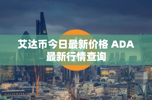 艾达币今日最新价格 ADA最新行情查询