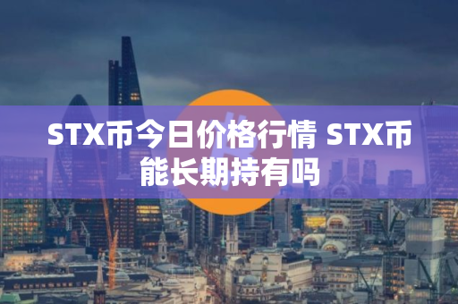 STX币今日价格行情 STX币能长期持有吗