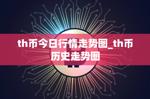 th币今日行情走势图_th币历史走势图