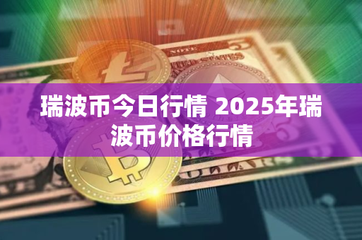 瑞波币今日行情 2025年瑞波币价格行情