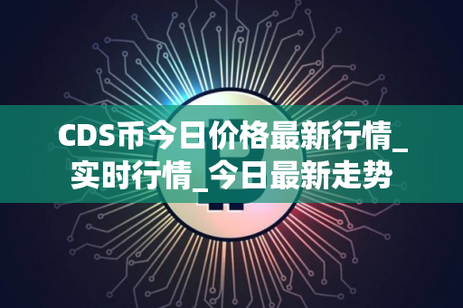 CDS币今日价格最新行情_实时行情_今日最新走势