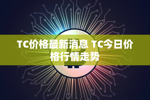 TC价格最新消息 TC今日价格行情走势