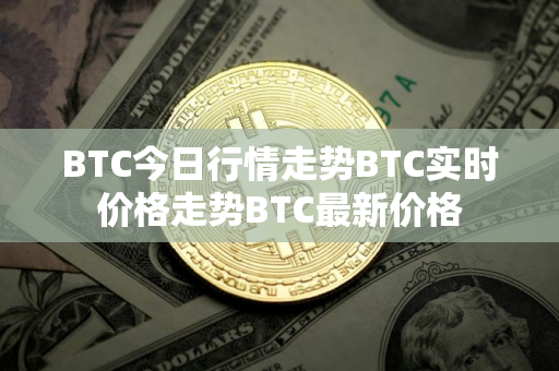 BTC今日行情走势BTC实时价格走势BTC最新价格