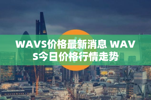 WAVS价格最新消息 WAVS今日价格行情走势