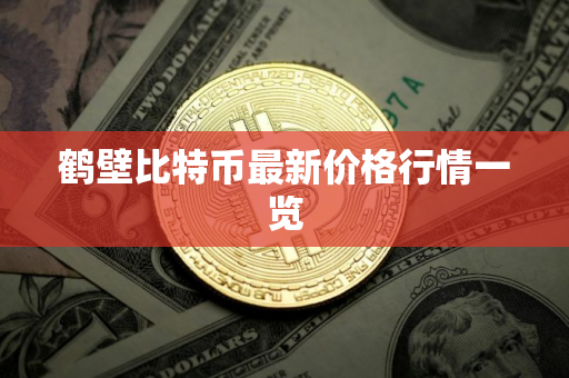 鹤壁比特币最新价格行情一览