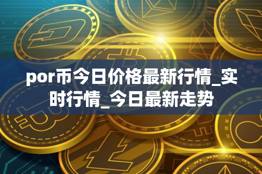 por币今日价格最新行情_实时行情_今日最新走势