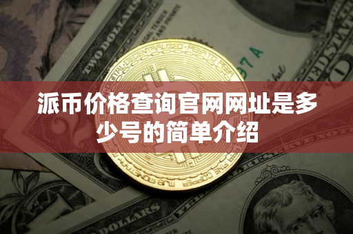 派币价格查询官网网址是多少号的简单介绍
