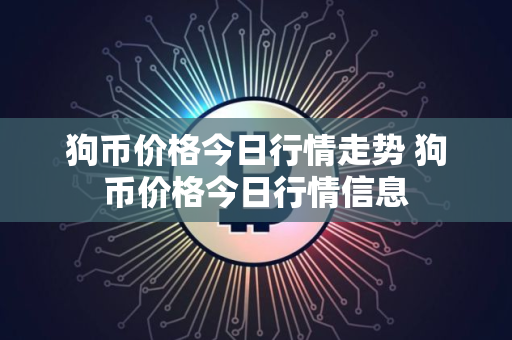 狗币价格今日行情走势 狗币价格今日行情信息
