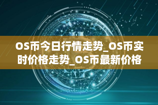 OS币今日行情走势_OS币实时价格走势_OS币最新价格