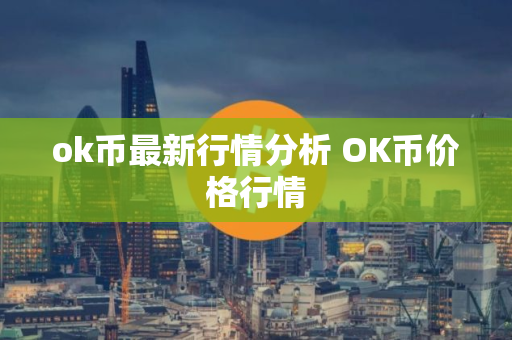 ok币最新行情分析 OK币价格行情