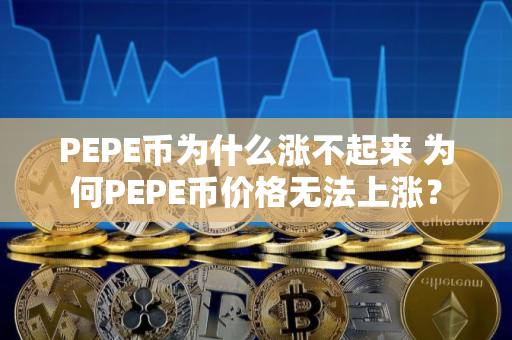 PEPE币为什么涨不起来 为何PEPE币价格无法上涨？