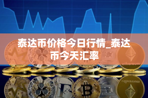 泰达币价格今日行情_泰达币今天汇率