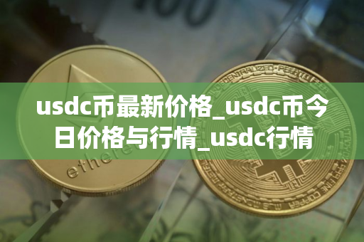 usdc币最新价格_usdc币今日价格与行情_usdc行情
