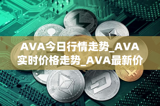 AVA今日行情走势_AVA实时价格走势_AVA最新价格