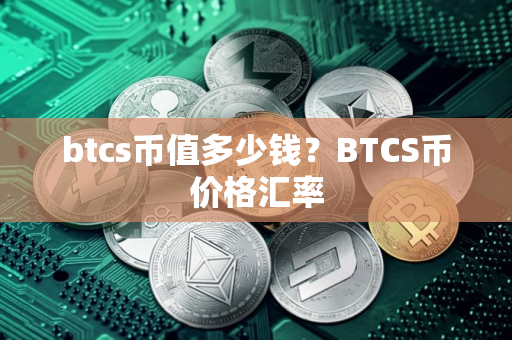 btcs币值多少钱？BTCS币价格汇率