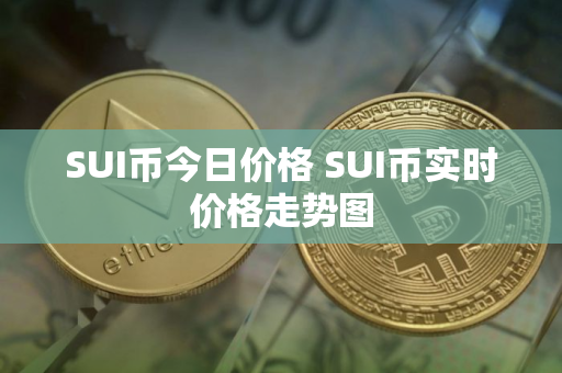 SUI币今日价格 SUI币实时价格走势图