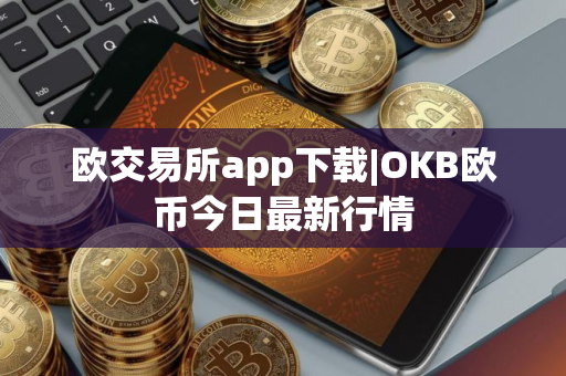 欧交易所app下载|OKB欧币今日最新行情