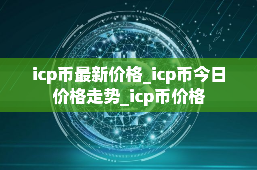 icp币最新价格_icp币今日价格走势_icp币价格