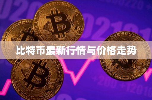 比特币最新行情与价格走势