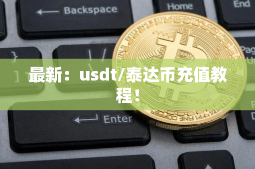 最新:usdt/泰达币充值教程! 最新:usdt/泰达币充值教程!