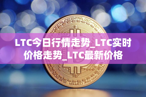 LTC今日行情走势_LTC实时价格走势_LTC最新价格