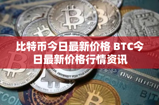 比特币今日最新价格 BTC今日最新价格行情资讯