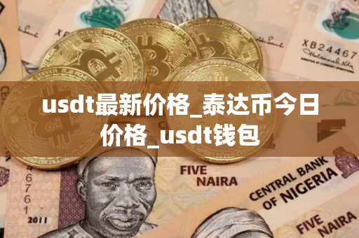 usdt最新价格_泰达币今日价格_usdt钱包