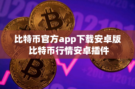 比特币官方app下载安卓版 比特币行情安卓插件
