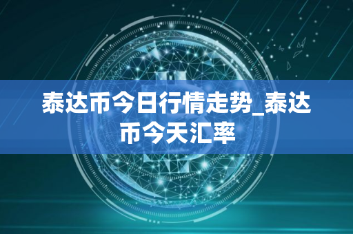 泰达币今日行情走势_泰达币今天汇率