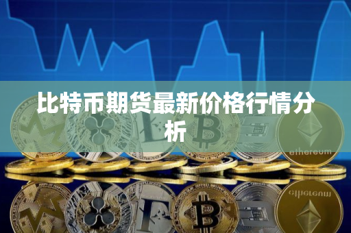 比特币期货最新价格行情分析