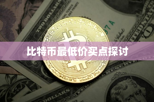 比特币最低价买点探讨