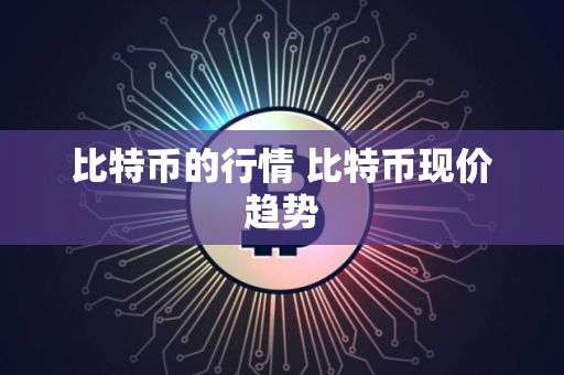 比特币的行情 比特币现价趋势