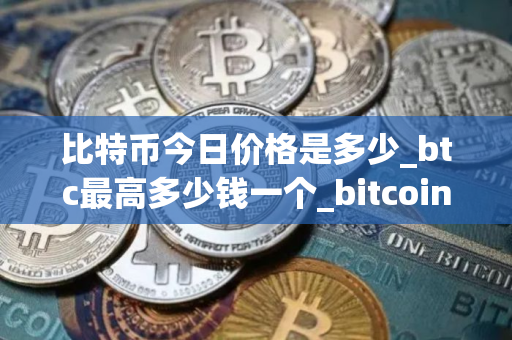 比特币今日价格是多少_btc最高多少钱一个_bitcoin行情分析