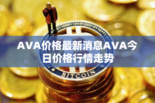 AVA价格最新消息AVA今日价格行情走势