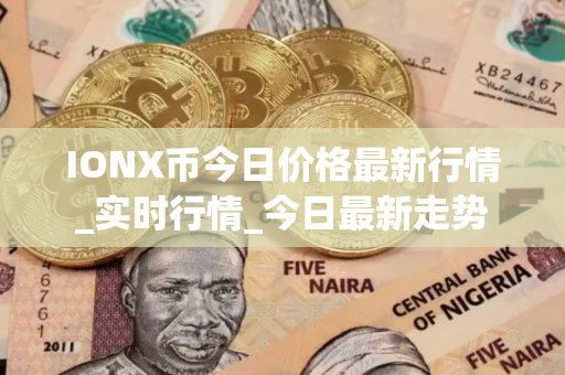 IONX币今日价格最新行情_实时行情_今日最新走势
