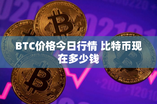 BTC价格今日行情 比特币现在多少钱