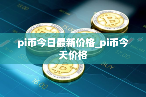 pi币今日最新价格_pi币今天价格