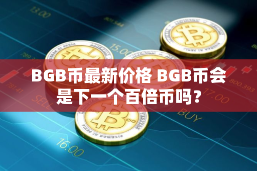 BGB币最新价格 BGB币会是下一个百倍币吗？