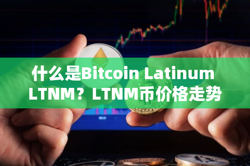 什么是Bitcoin Latinum LTNM？LTNM币价格走势分析