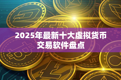 2025年最新十大虚拟货币交易软件盘点