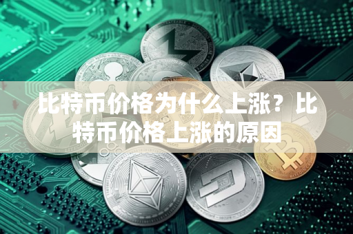 比特币价格为什么上涨？比特币价格上涨的原因