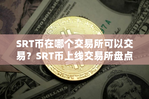 SRT币在哪个交易所可以交易?SRT币上线交易所盘点 SRT币在哪个交易所可以交易?SRT币上线交易所盘点