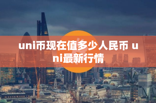 uni币现在值多少人民币 uni最新行情