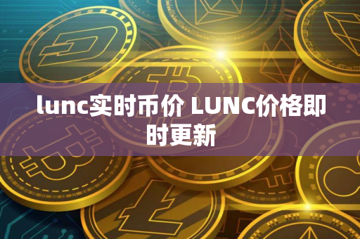 lunc实时币价 LUNC价格即时更新