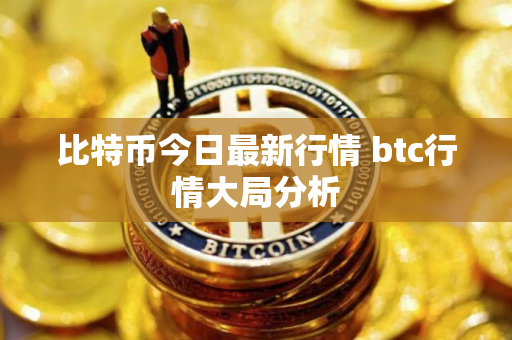 比特币今日最新行情 btc行情大局分析