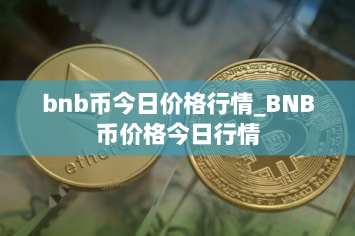 bnb币今日价格行情_BNB币价格今日行情