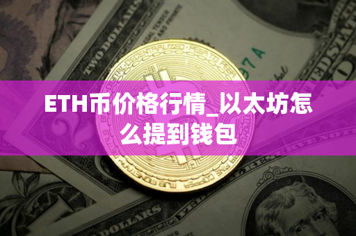 ETH币价格行情_以太坊怎么提到钱包