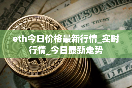 eth今日价格最新行情_实时行情_今日最新走势