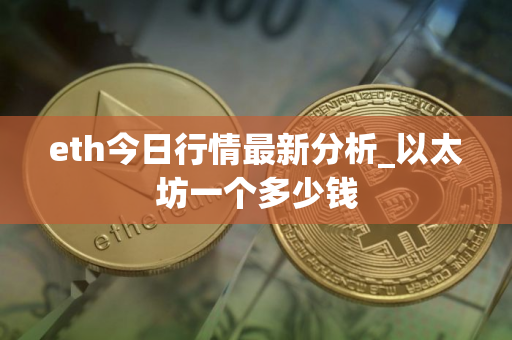 eth今日行情最新分析_以太坊一个多少钱